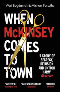 When McKinsey Comes to Town : The Hidden Influence of the World's Most Powerful Consulting Firm - Walt Bogdanich