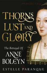 Thorns, Lust and Glory : The betrayal of Anne Boleyn - Estelle Paranque