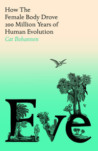 Eve : How The Female Body Drove 200 Million Years of Human Evolution - Cat Bohannon