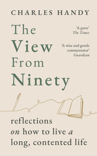 The View from Ninety : Reflections on How to Live a Long, Contented Life - Charles Handy