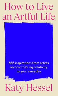 How To Live An Artful Life : 366 Inspirations from Artists on how to Bring Creativity to Your Everyday - Katy Hessel