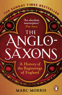 The Anglo-Saxons : A History of the Beginnings of England - Marc Morris