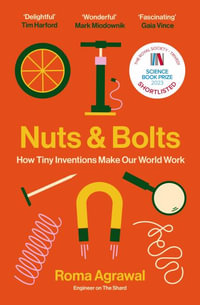 Nuts and Bolts : How Tiny Inventions Make Our World Work - Roma Agrawal