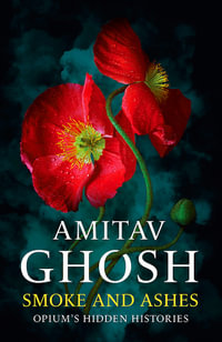 Smoke And Ashes : Opium's Hidden Histories - Amitav Ghosh