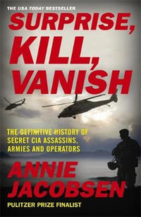 Surprise, Kill, Vanish : Definitive History of Secret CIA Assassins, Armies and Operators - Annie Jacobsen