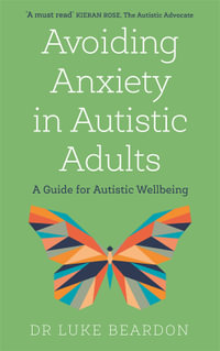 Avoiding Anxiety in Autistic Adults : A Guide for Autistic Wellbeing - Luke Beardon