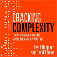Cracking Complexity : The Breakthrough Formula for Solving Just About Anything Fast - David Komlos