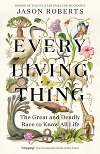 Every Living Thing : The Great and Deadly Race to Know All Life (WINNER OF THE 2025 PULITZER PRIZE FOR BIOGRAPHY) - Jason Roberts