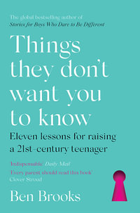 Things They Don't Want You to Know : Eleven lessons for raising a 21st-century teenager - Ben Brooks