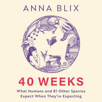 40 Weeks : What Humans and 81 Other Species Expect When They're Expecting - Anna Blix