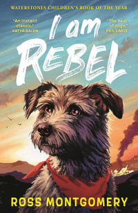 I Am Rebel : The award-winning must-read animal adventure story everyone's talking about - a heartfelt tale of one dog's mission to save his human for ages 9, 10, 11, 12; Waterstones Children's Book of the Year 2024 - Ross Montgomery