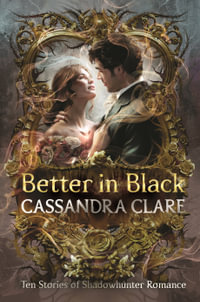 Better in Black : The perfect Christmas present for romantasy fans â" ten brand-new romance stories featuring the best-loved characters from the internationally bestselling Shadowhunter universe - Cassandra Clare