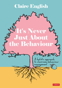 It's Never Just About The Behaviour : A holistic approach to classroom behaviour management - Claire English
