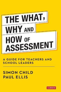 The What, Why and How of Assessment : A guide for teachers and school leaders - Simon Child