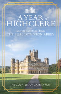 A Year At Highclere : Secrets and Stories from the Real Downton Abbey - The Countess of Carnarvon