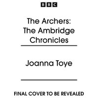 The Archers: The Ambridge Chronicles : The gripping trilogy about life in Ambridge from 1951 to 2000 - Joanna Toye