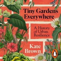 Tiny Gardens Everywhere : A History of Urban Resilience - Kate Brown
