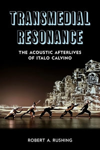 Transmedial Resonance : The Acoustic Afterlives of Italo Calvino - Robert A. Rushing