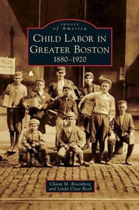 Child Labor in Greater Boston : 1880-1920 - Chaim M. Rosenberg