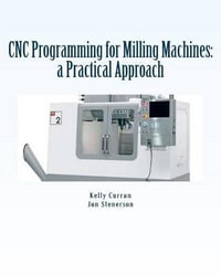 Cnc Programming for Milling Machines : A Practical Approach - Kelly Curran