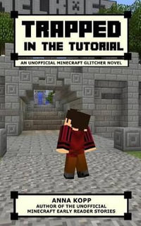 Trapped in the Tutorial : An Unofficial Minecraft Glitcher Novel - Anna Kopp