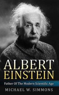 Albert Einstein : Father Of The Modern Scientific Age - Michael W. Simmons