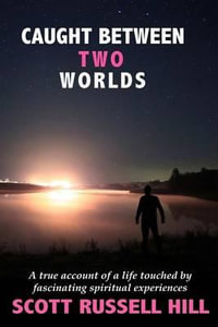 Caught Between Two Worlds : A True Account of a Life Touched by Facinating Spiritual Experiences - Scott Russell Hill
