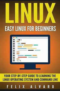 Linux : Easy Linux for Beginners, Your Step-By-Step Guide to Learning the Linux Operating System and Command Line - Felix Alvaro