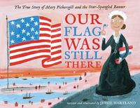 Our Flag Was Still There : The True Story of Mary Pickersgill and the Star-Spangled Banner - Jessie Hartland