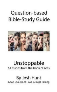Question-based Bible Study Guide - Unstoppable : Good Questions Have Groups Talking - Josh Hunt
