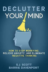 Declutter Your Mind : How to Stop Worrying, Relieve Anxiety, and Eliminate Negative Thinking - S J Scott