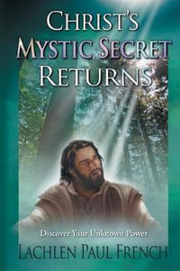 Christ's Mystic Secret Returns : Discover Your Unknown Power - Lachlen Paul French
