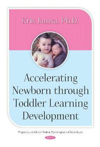 Accelerating Newborn Through Toddler Learning Development : Pregnancy and Infants: Medical, Psychology and Social Issues - Kris Jamsa