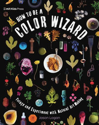 How to Be a Color Wizard : Forage and Experiment with Natural Art Making - Jason Logan