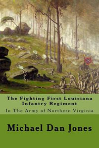 The Fighting First Louisiana Infantry Regiment : In The Army of Northern Virginia - Michael Dan Jones