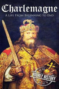 Charlemagne : A Life from Beginning to End - Hourly History