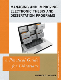 Managing and Improving Electronic Thesis and Dissertation Programs : A Practical Guide for Librarians - Matthew C. Mariner