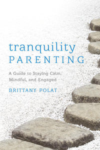 Tranquility Parenting : A Guide to Staying Calm, Mindful, and Engaged - Brittany B. Polat
