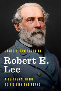 Robert E. Lee : A Reference Guide to His Life and Works - James I. Robertson Jr.