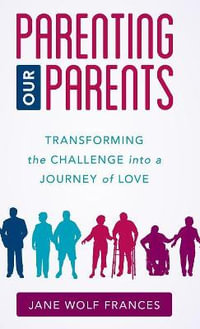 Parenting Our Parents : Transforming the Challenge into a Journey of Love - Jane Wolf Frances