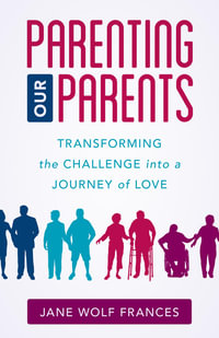 Parenting Our Parents : Transforming the Challenge into a Journey of Love - Jane Wolf Frances