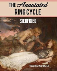 The Annotated Ring Cycle : Siegfried - Frederick Paul Walter