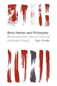 Boris Hessen and Philosophy : The Socioeconomic Roots of Classical and Modern Physics - Sean Winkler
