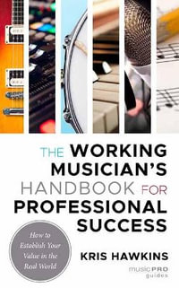 The Working Musician's Handbook for Professional Success : How to Establish Your Value in the Real World - Kris Hawkins