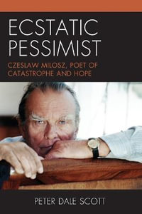 Ecstatic Pessimist : Czeslaw Milosz, Poet of Catastrophe and Hope - Peter Dale Scott