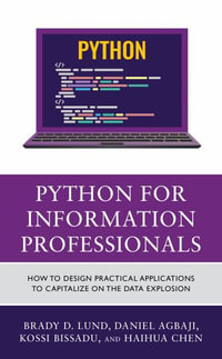 Python for Information Professionals : How to Design Practical Applications to Capitalize on the Data Explosion - Brady Lund