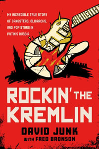 Rockin' the Kremlin : My Twisted Tale of Gangsters, Oligarchs, and Pop Stars in Russia - David Junk