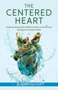 The Centered Heart : Evidence-Based, Mind-Body Practices to Stress Less and Improve Cardiac Health - Susi Amendola