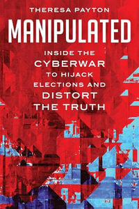 Manipulated : Inside the Cyberwar to Hijack Elections and Distort the Truth - Theresa Payton
