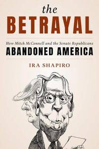 The Betrayal : How Mitch McConnell and the Senate Republicans Abandoned America, Updated Edition - Ira Shapiro